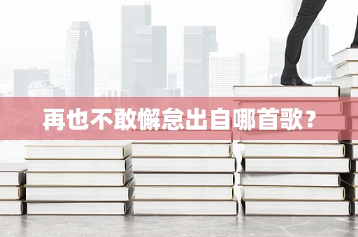 再也不敢懈怠出自哪首歌？