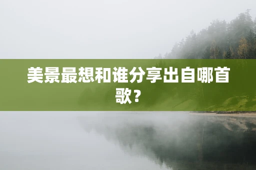 美景最想和谁分享出自哪首歌？