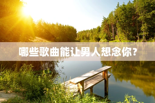 哪些歌曲能让男人想念你？