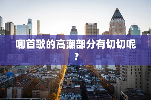 哪首歌的高潮部分有切切呢？