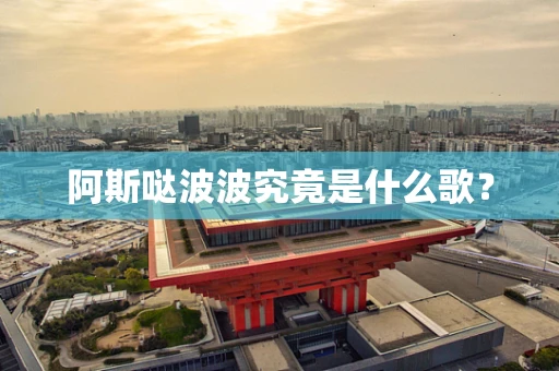 阿斯哒波波究竟是什么歌？
