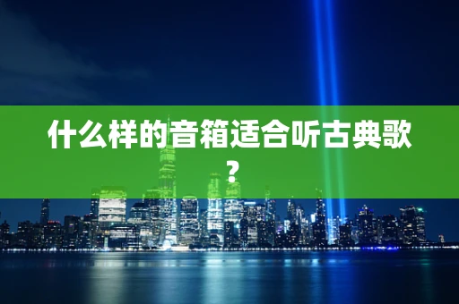 什么样的音箱适合听古典歌？