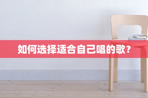 如何选择适合自己唱的歌？