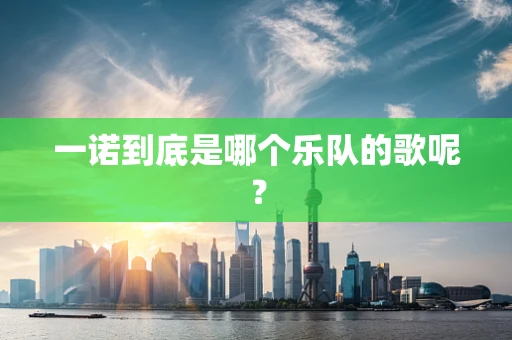 一诺到底是哪个乐队的歌呢？