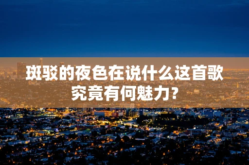 斑驳的夜色在说什么这首歌究竟有何魅力？