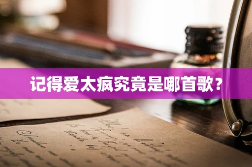 记得爱太疯究竟是哪首歌？