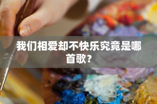 我们相爱却不快乐究竟是哪首歌？
