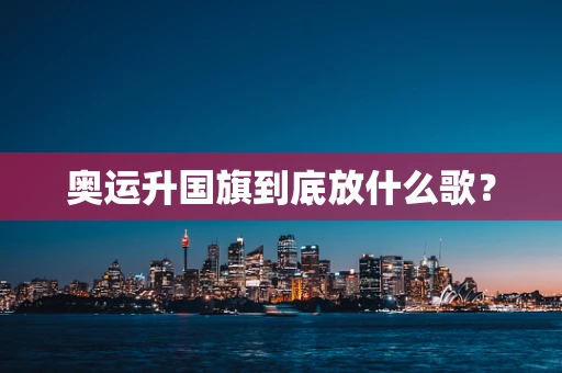 奥运升国旗到底放什么歌？