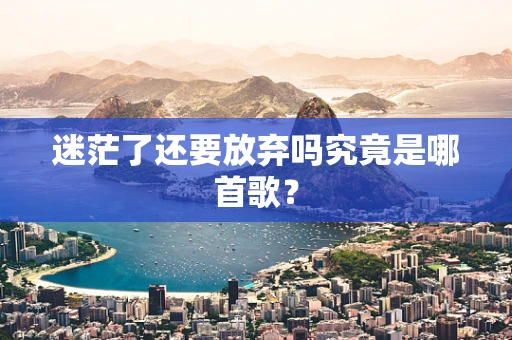 迷茫了还要放弃吗究竟是哪首歌？