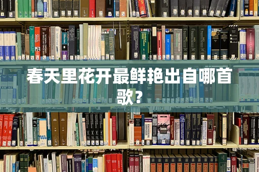 春天里花开最鲜艳出自哪首歌？