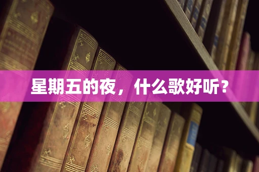 星期五的夜，什么歌好听？