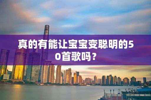 真的有能让宝宝变聪明的50首歌吗？