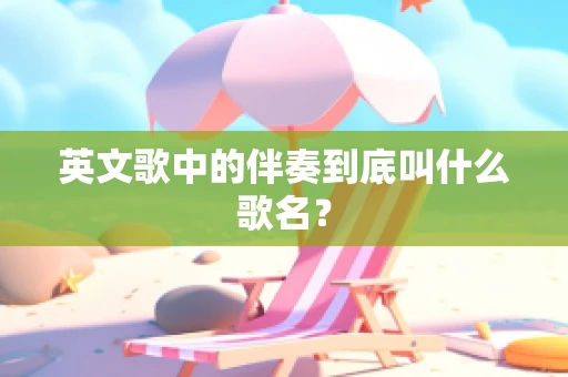 英文歌中的伴奏到底叫什么歌名？