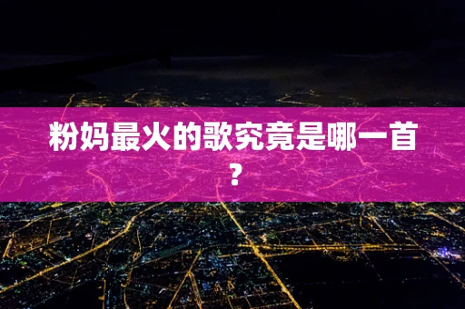 粉妈最火的歌究竟是哪一首？