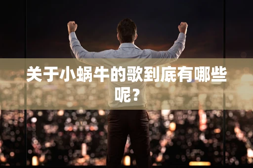 关于小蜗牛的歌到底有哪些呢？