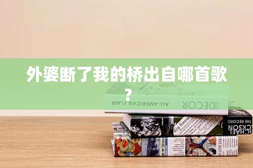 外婆断了我的桥出自哪首歌？