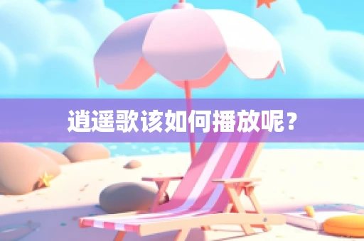 逍遥歌该如何播放呢？