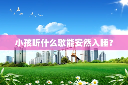 小孩听什么歌能安然入睡？