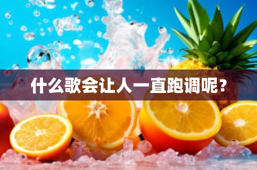什么歌会让人一直跑调呢？