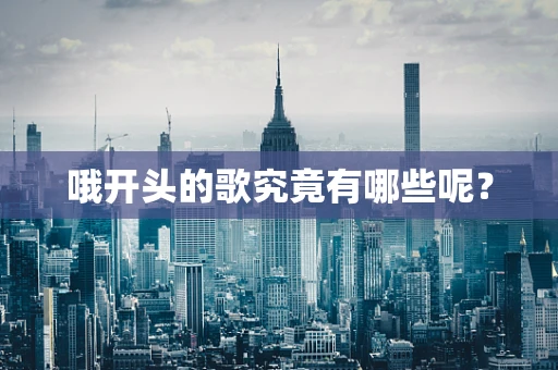 哦开头的歌究竟有哪些呢？