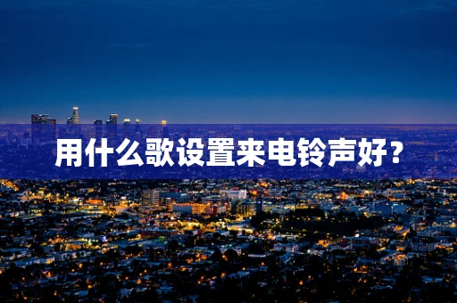 用什么歌设置来电铃声好？
