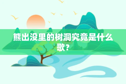 熊出没里的树洞究竟是什么歌？