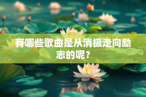 有哪些歌曲是从消极走向励志的呢？