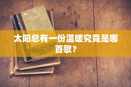 太阳总有一份温暖究竟是哪首歌？