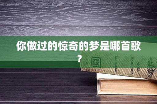你做过的惊奇的梦是哪首歌？