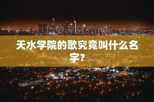 天水学院的歌究竟叫什么名字？