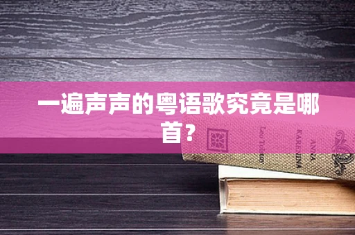 一遍声声的粤语歌究竟是哪首？