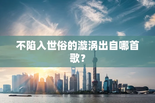不陷入世俗的漩涡出自哪首歌？