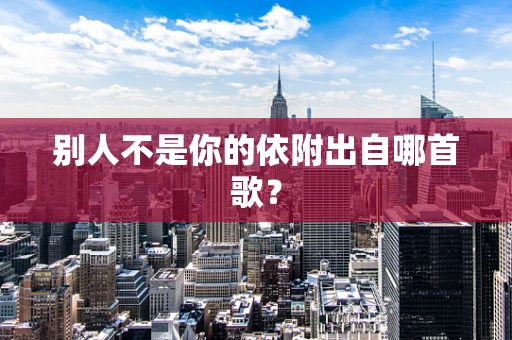 别人不是你的依附出自哪首歌？