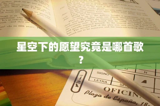星空下的愿望究竟是哪首歌？