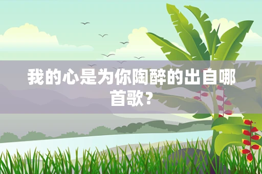 我的心是为你陶醉的出自哪首歌？