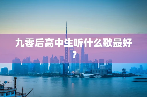 九零后高中生听什么歌最好？