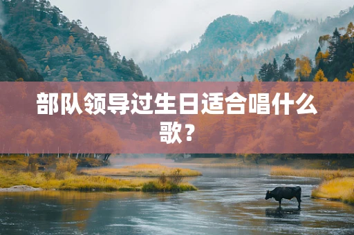 部队领导过生日适合唱什么歌？