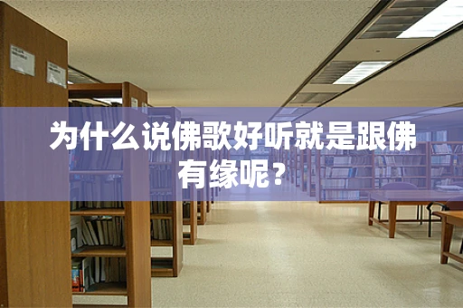 为什么说佛歌好听就是跟佛有缘呢？