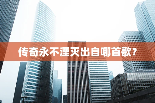 传奇永不湮灭出自哪首歌？