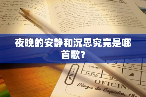 夜晚的安静和沉思究竟是哪首歌？