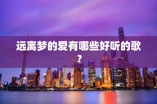 远离梦的爱有哪些好听的歌？