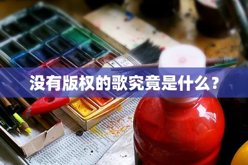 没有版权的歌究竟是什么？