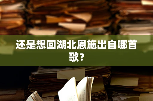 还是想回湖北恩施出自哪首歌？