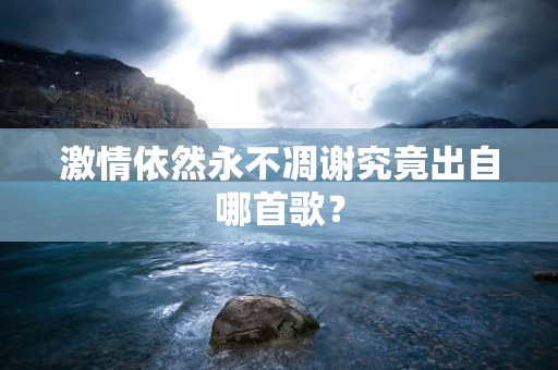 激情依然永不凋谢究竟出自哪首歌？