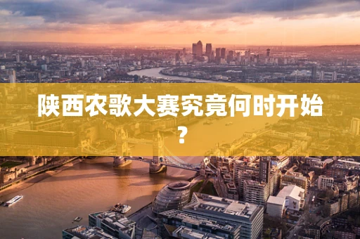 陕西农歌大赛究竟何时开始？