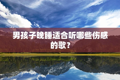 男孩子晚睡适合听哪些伤感的歌？