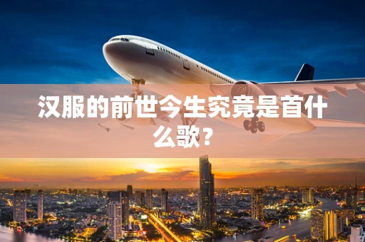 汉服的前世今生究竟是首什么歌？